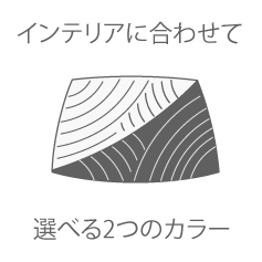 インテリアに合わせて選べる２つのカラー
